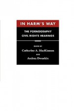 In Harm's Way: The Pornography Civil Rights Hearings - Catharine A. MacKinnon