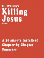 Killing Jesus: A History by Bill O'Reilly and Martin Dugard - A 30-minute Chapter-by-Chapter Summary - InstaRead Summaries