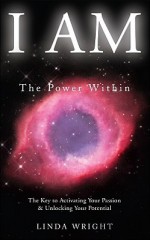 I Am: The Power Within -- The Key to Activating Your Passion and Unlocking Your Potential - Linda Wright