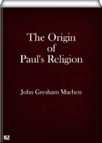 The Origin of Paul's Religion (annotated) - J. Gresham Machen