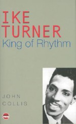 Ike Turner: King of Rhythm - John Collis