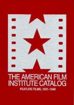 The American Film Institute Catalog of Motion Pictures Produced in the United States: Feature Films, 1931�1940 - American Film Institute, Joanne L. Yeck, Patricia King Hanson