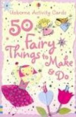 50 Fairy Things to Make And Do (Activity Cards) - Fiona Watt