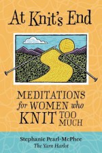 At Knit's End: Meditations for Women Who Knit Too Much - Stephanie Pearl-McPhee