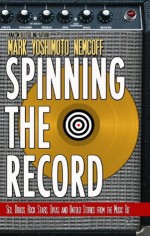 Spinning The Record: Sex, Drugs, Rock Stars, Divas and Untold Tales from the Music Biz - Mark Yoshimoto Nemcoff