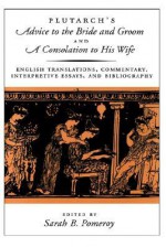 Plutarch's Advice to the Bride and Groom & A Consolation to His Wife: English Translations, Commentary, Interpretive Essays & Bibliography - Plutarch, Sarah B. Pomeroy