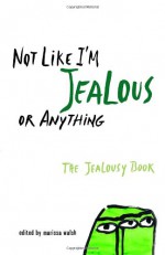 Not Like I'm Jealous or Anything: The Jealousy Book - Marissa Walsh, E. Lockhart, Siobhan Adcock, Irina Reyn, Ned Vizzini, Susan Juby, Marty Beckerman, Dyan Sheldon, Jaclyn Moriarty, Christian Bauman