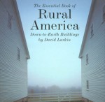 The Essential Book of Rural America: Down-To-Earth Buildings - David Larkin, Michael Freeman, Paul Rocheleau