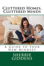 Cluttered Homes, Cluttered Minds: A Guide to Your New Mindset - Sherrie Giddens