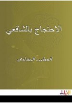 مسألة الاحتجاج بالشافعي فيما أُسند إليه والرد على الطاعنين بعظم جهلهم عليه - الخطيب البغدادي, خليل إبراهيم ملا خاطر