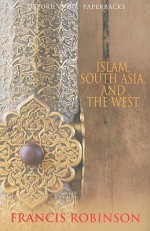 Islam, South Asia, and the West - Francis Robinson