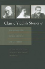 Classic Yiddish Stories of S.Y. Abramovitsh, Sholem Aleichem, and I.L. Peretz: [1st Time Paper] - Ken Frieden, Ted Gorelick, Michael Wex