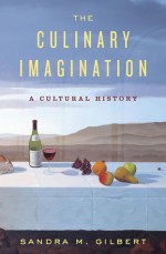 The Culinary Imagination: From Myth to Modernity - Sandra M. Gilbert