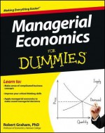 Managerial Economics For Dummies (For Dummies (Business & Personal Finance)) - Robert Graham