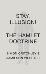 Stay, Illusion!: The Hamlet Doctrine - Jamieson Webster, Simon Critchley