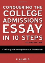 Conquering the College Admissions Essay in 10 Steps, Second Edition: Crafting a Winning Personal Statement - Alan Gelb