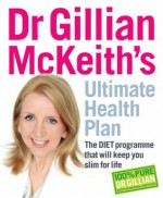 Dr. Gillian McKeith's Ultimate Health Plan: The Diet Programme That Will Keep You Slim for Life - Gillian McKeith