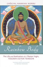 Rainbow Body: The Life and Realization of a Tibetan Yogin, Togden Ugyen Tendzin - Namkhai Norbu