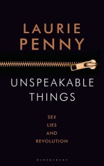 Unspeakable Things: Sex, Lies and Revolution - Laurie Penny