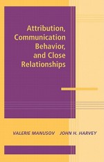 Attribution, Communication Behavior, and Close Relationships - Valerie Manusov, John H. Harvey