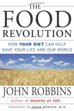 The Food Revolution: How Your Diet Can Help Save Your Life and Our World - John Robbins, Dean Ornish