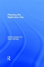 Planning the Night-Time City - Marion Roberts, Adam Eldridge