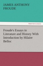 Froude's Essays in Literature and History With Introduction by Hilaire Belloc (TREDITION CLASSICS) - James Anthony Froude