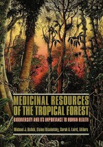 Medicinal Resources of the Tropical Forest: Biodiversity and its Importance to Human Health - Michael J. Balick, Elaine Elisabetsky, Sarah A. Laird