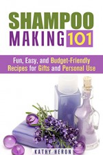 Shampoo Making 101: Fun, Easy, and Budget-Friendly Recipes for Gifts and Personal Use (DIY Beauty Products & Hair Care) - Kathy Heron