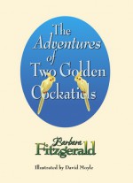 The Adventures of Two Golden Cockatiels - Barbara Fitzgerald