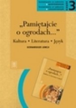 "Pamiętajcie o ogrodach..." : kultura, literatura, język, scenariusze lekcji : kształcenie w zakresie podstawowym, kształcenie w zakresie rozszerzonym. Cz. 3 - Dariusz. Chętkowski