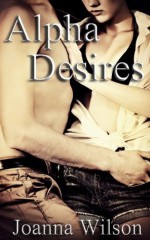 Alpha Desires (Rough and Reluctant Breeding Erotica) - Joanna Wilson