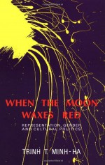 When the Moon Waxes Red: Representation, Gender and Cultural Politics - Trinh T. Minh-ha