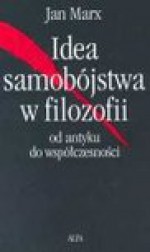 Idea samobójstwa w filozofii : od antyku do współczesności - Jan Marx