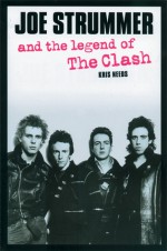 Joe Strummer and the Legend of The Clash - Kris Needs, Joe Strummer