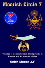 Moorish Circle 7: The Rise of the Islamic Faith Among Blacks in America and it's masonic origins - Keith L. Moore