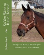 So You Want to Raise Horses? Things You Need to Know Before You Hear That First Whinny - Robert Bard, Gary Taylor