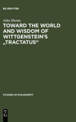 Toward the World and Wisdom of Wittgenstein's "Tractatus" - John Moran