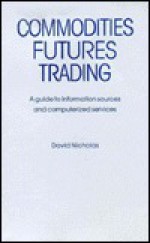 Commodities Futures Trading: A Guide To Information Sources And Computerized Services - David Nicholas