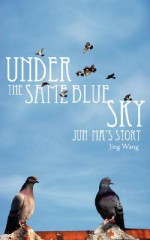 Under the Same Blue Sky: Jun Ma's Story - Jing Wang