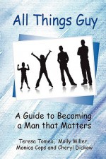 All Things Guy: A Guide to Becoming a Man That Matters - Teresa Tomeo, Molly Miller, Monica Cops