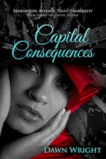 Capital Consequences Redemption, Revenge, Trust, Tranquility (The Capital Trilogy #2) - Dawn Wright