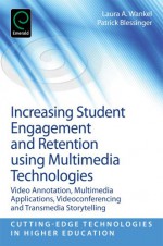 Increasing Student Engagement and Retention Using Multimedia Technologies: Video Annotation, Multimedia Applications, Videoconferencing and Transmedia Storytelling - Laura A. Wankel, Patrick Blessinger