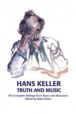 Truth and Music: The Complete Writings from Music and Musicians, 1957-85 - Hans Keller, Mark Doran