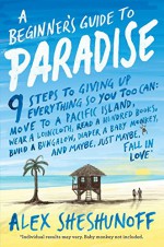 A Beginner's Guide to Paradise: 9 Steps to Giving Up Everything - Alex Sheshunoff