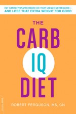 The Carb IQ Diet: Eat Carbohydrates Based on Your Unique Metabolism--and Lose That Extra Weight for Good - Robert Ferguson