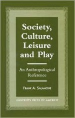 Society, Culture, Leisure and Play: An Anthropological Reference - Frank A. Salamone