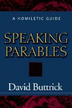 Speaking Parables: A Homiletic Guide - David Buttrick