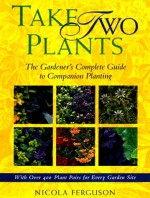 Take Two Plants: The Gardener's Complete Guide To Companion Planting - Nicola Ferguson