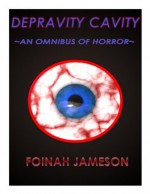 Depravity Cavity An Omnibus of Horror - Foinah Jameson, Michael O'Manion